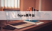fxpro黑平台(fxpro平台正规吗?)